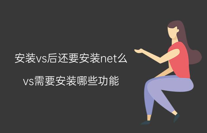 安装vs后还要安装net么 vs需要安装哪些功能？